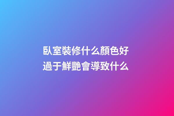 臥室裝修什么顏色好 過于鮮艷會導致什么